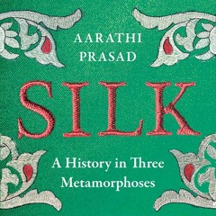 Silk: A History in Three Metamorphoses, By Aarathi Prasad, Read by Aarathi Prasad and Lucinda Roberts