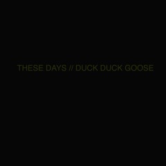 THESE DAYS//DUCK DUCK GOOSE