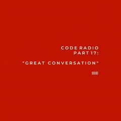 CODE RADIO PART 17: GREAT CONVERSATION