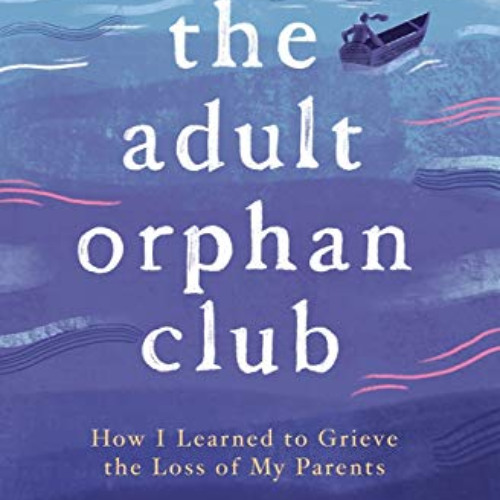 download KINDLE 🎯 The Adult Orphan Club: How I Learned to Grieve the Loss of My Pare