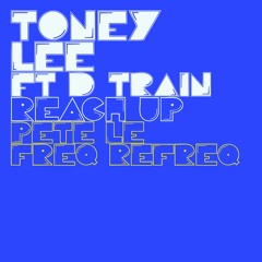 Toney Lee Ft D Train - Reach Up (Pete Le Freq Refreq)