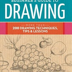 !) The Complete Beginner's Guide to Drawing, More Than 200 Drawing Techniques, Tips & Lessons,