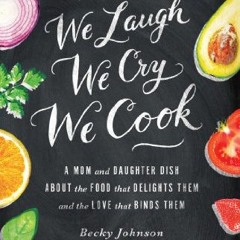 )[ We Laugh, We Cry, We Cook, A Mom and Daughter Dish about the Food That Delights Them and the