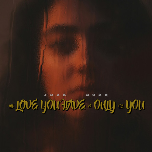 THE LOVE YOU HAVE IS ONLY FOR YOU     JD2K   2025