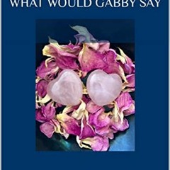 Get [PDF EBOOK EPUB KINDLE] What Would Gabby Say by  Gabrielle Elise Jimenez 📫