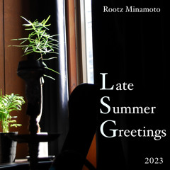 Rootz Minamoto / Late-Summer Greetings 2023