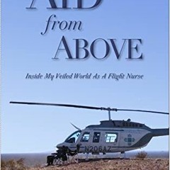 ACCESS [KINDLE PDF EBOOK EPUB] Aid from Above: Inside My Veiled World as a Flight Nurse by  Kurtis A