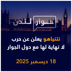 نتنياهو يعلن عن حرب مع دول الجوار | حوار لندن