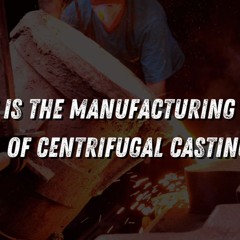 What Is The Manufacturing Process Of Centrifugal Casting