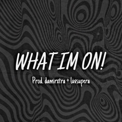 WHAT IM ON(Prod.damirxtra + luvsupera)