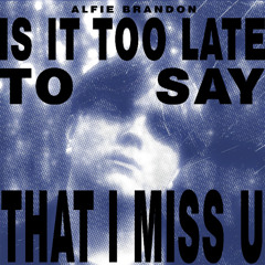 is it too late to say that i miss u