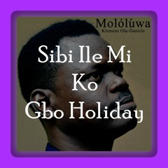 Sibi Ile Mi Ko Gbo Holiday Feat. Cobhams Asuquo & Mistah Green