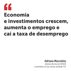 Economia e investimentos crescem, aumenta o emprego e cai a taxa de desemprego