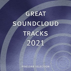 Great Soundcloud Tracks 2021 (pixelorb Selection)