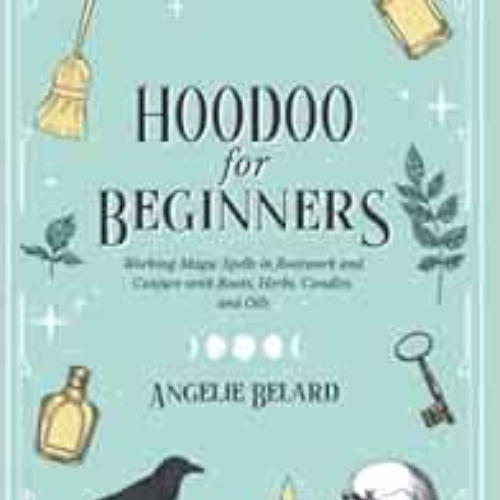 Get EBOOK 📫 Hoodoo For Beginners: Working Magic Spells in Rootwork and Conjure with