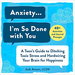 Get PDF 📤 Anxiety...I'm So Done with You: A Teen's Guide to Ditching Toxic Stress an
