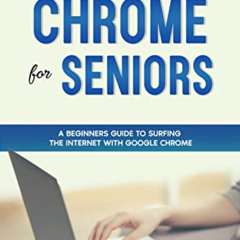 [Access] KINDLE 📝 Chrome For Seniors: A Beginners Guide To Surfing the Internet With