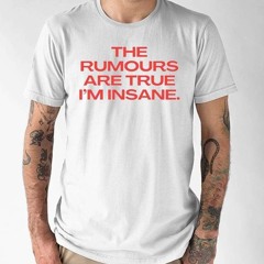 The Rumours Are True I’M Insane T-Shirt