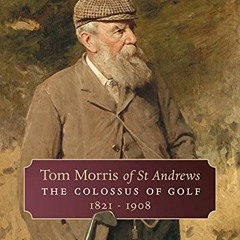 [GET] EPUB 🖊️ Tom Morris of St. Andrews: The Colossus of Golf 1821-1908 by  David Ma