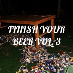 FINISH YOUR BEER VOL. 3