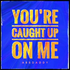 You're Caught Up On Me