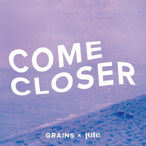 Grains & Jute - Come Closer
