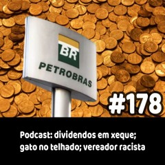 178 - Podcast: dividendos em xeque; gato no telhado; vereador racista