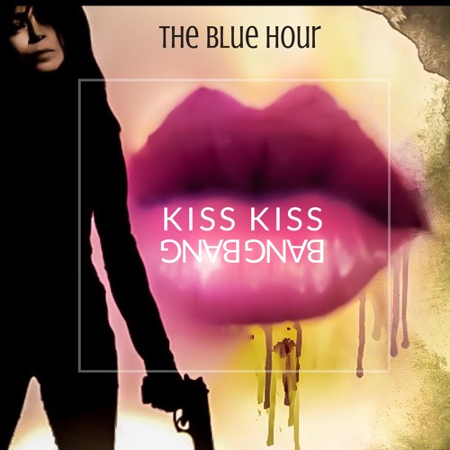 Stream Kiss Kiss Bang Bang by The Blue Hour | Listen online for free on  SoundCloud