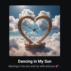 Dancing in My Sun - dancing in my son and my wife and you 💕 ❤️ 💙 ♥️ 💗 💓 💕 and I will not be lon
