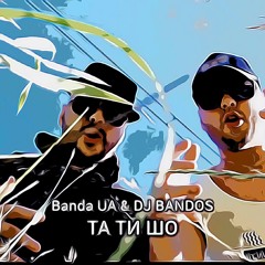 Banda UA & DJ Bandos - Та Ти Шо