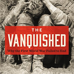 [GET] KINDLE 📋 The Vanquished: Why the First World War Failed to End by  Robert Gerw