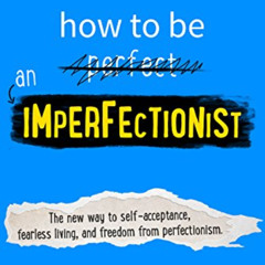 FREE EPUB 📒 How to Be an Imperfectionist: The New Way to Self-Acceptance, Fearless L