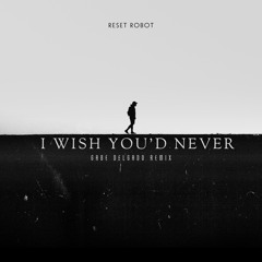 I Wish You'd Never - Reset Robot (Gabe Delgado Remix)