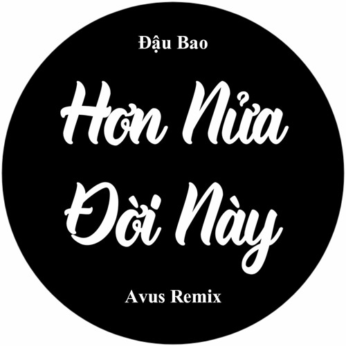 Hơn Nửa Đời Này Avus Remix - Đậu Bao