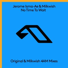 Jerome Isma-Ae & Milkwish - No Time To Wait (Milkwish 4AM Mix)