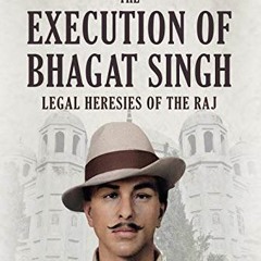VIEW [EBOOK EPUB KINDLE PDF] The Execution of Bhagat Singh: Legal Heresies of the Raj