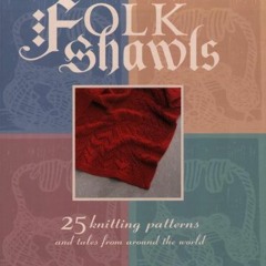 Read [PDF EBOOK EPUB KINDLE] Folk Shawls: 25 knitting patterns and tales from around the world (Folk