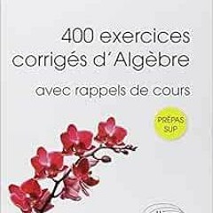 [Access] [EBOOK EPUB KINDLE PDF] 400 exercices corrigés d'algèbre avec rappels de cours pour Sup (