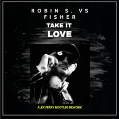 FISHER VS. ROBIN S TAKE IT LOVE ALEX FERRY BOOTLEG REWORK