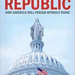 [ACCESS] PDF 📗 Catholic Republic: Why America Will Perish Without Rome by Timothy Go