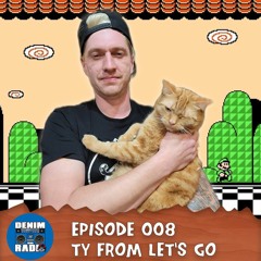 Episode 008 - Ty From Let's Go