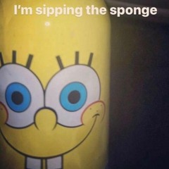 I'm sipping the sponge