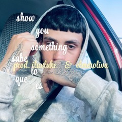 show you something - lo que es (prod. iluvluke  &. elmeroliva