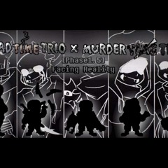 [Bad Time Trio X Murder Time Trio Phase 1.5] Facing Reality