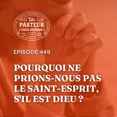 Pourquoi ne prions-nous pas le Saint-Esprit, s'il est Dieu? (Épisode 449)