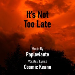 It's Not Too Late (Paploviante & Cosmic Keanu)