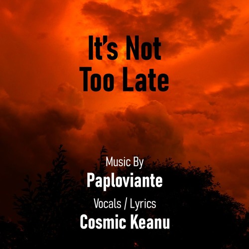 It's Not Too Late (Paploviante & Cosmic Keanu)
