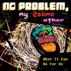 [PIPEJAM2] What It Can Be For Us ||(No Problem,My 2SameOther)