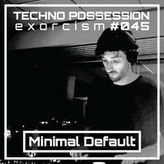 Minimal Default @ Techno Possession | Exorcism #045