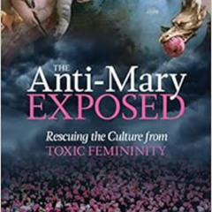 [READ] KINDLE √ The Anti-Mary Exposed: Rescuing the Culture from Toxic Femininity by